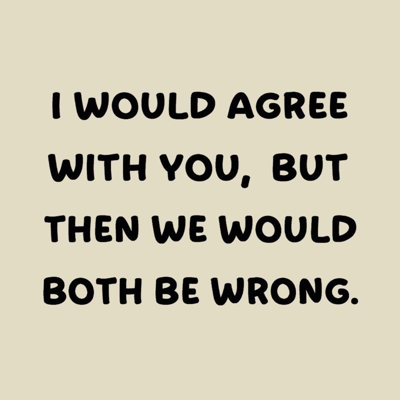 I Would Agree With You But We Both Be Wrong Playful T-Shirt