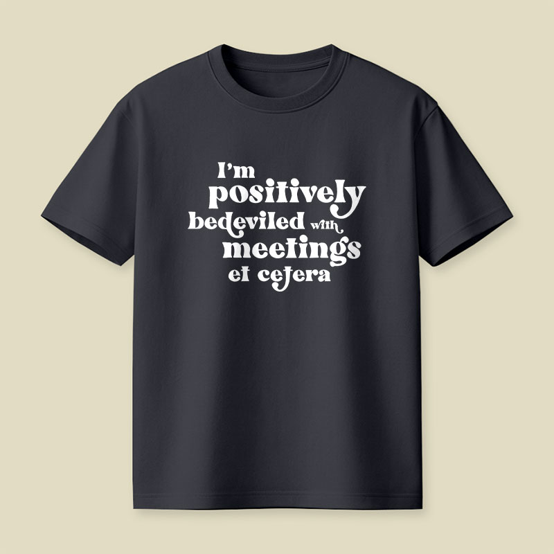 Im Positively Bedeviled With Meetings Et Cetera Playful T-Shirt