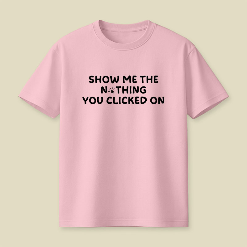 Show Me The Nothing You Clicked On Playful T-Shirt