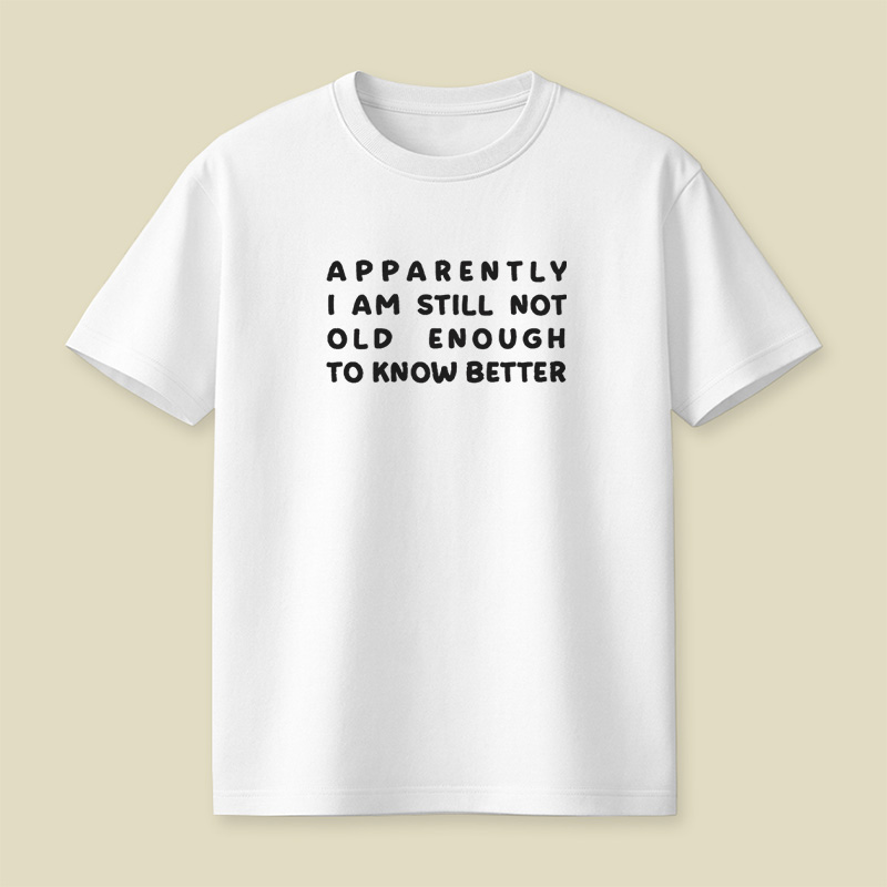 Apparently I Am Still Not Old Enough To Know Better Playful T-Shirt