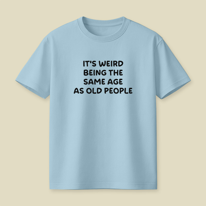 It Is Weird Being The Same Age As Old People Playful T-Shirt