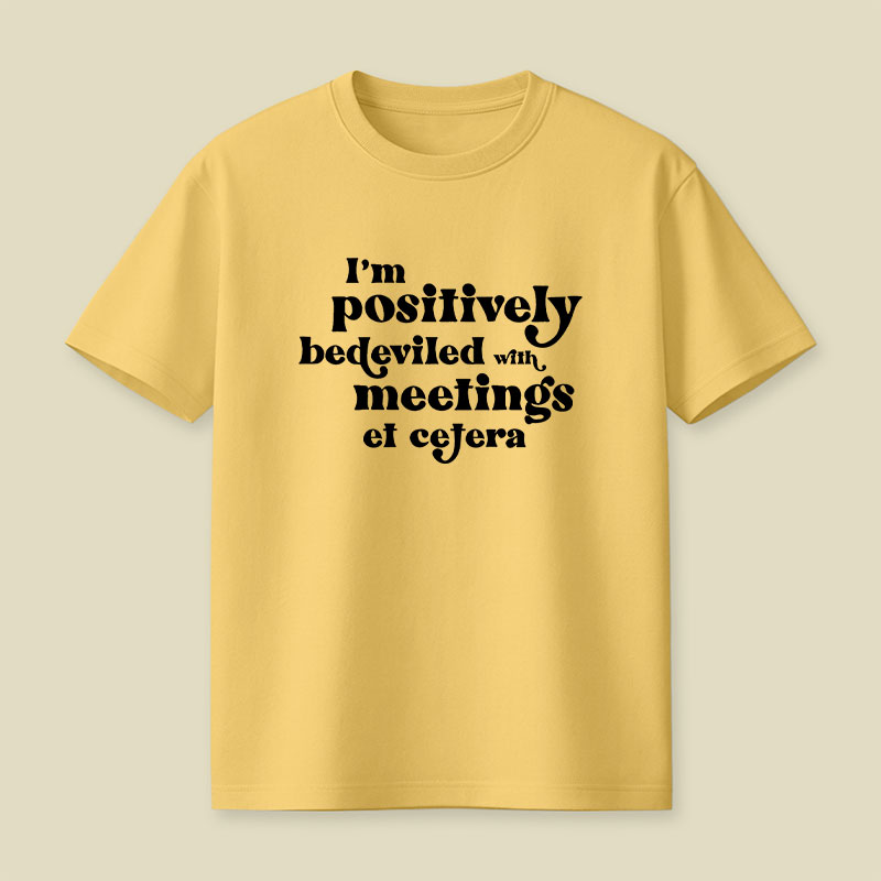 Im Positively Bedeviled With Meetings Et Cetera Playful T-Shirt