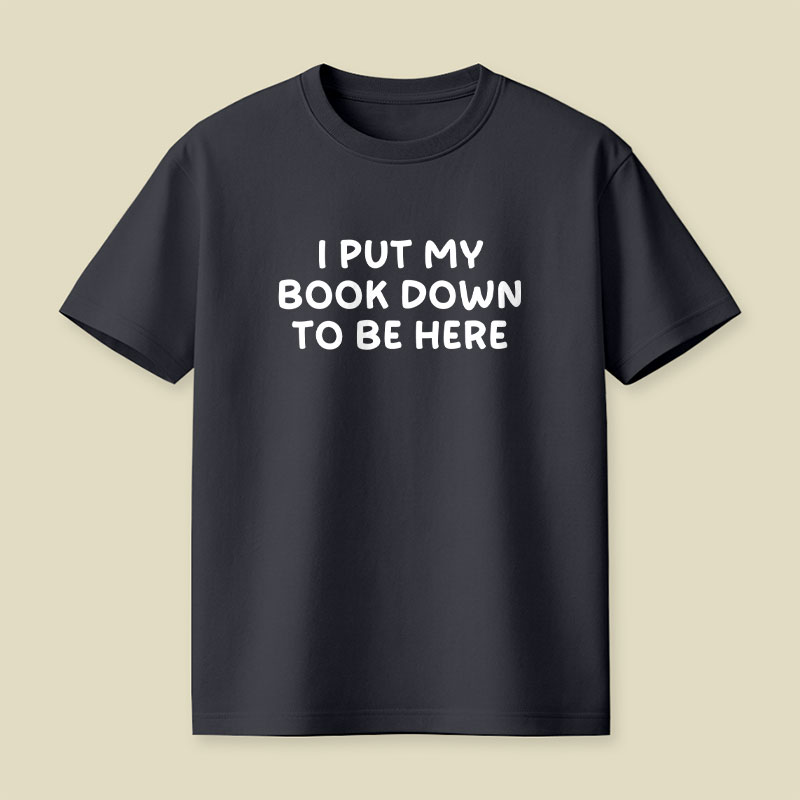 I Put My Book Down To Be Here Playful T-Shirt