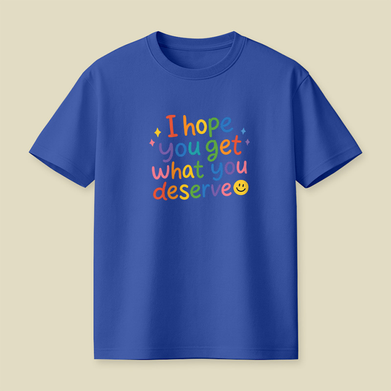 I Hope You Get What You Deserve Playful T-Shirt