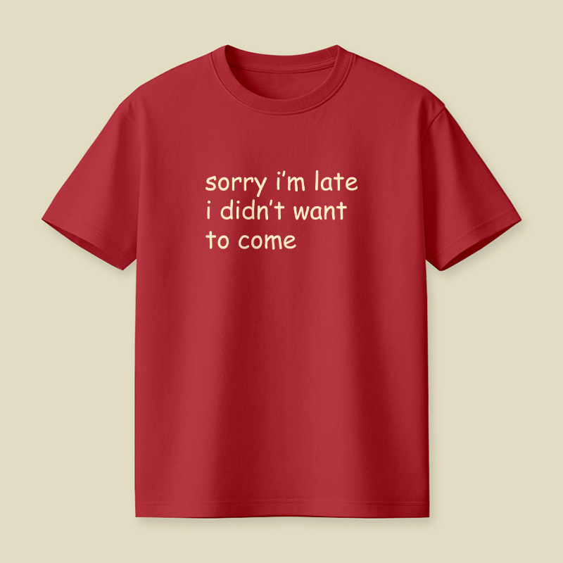 Sorry I’m Late I Didn’t Want To Come Playful T-Shirt