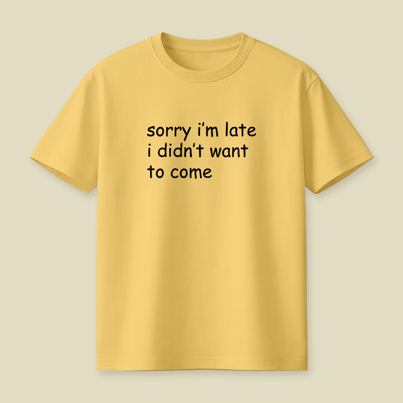 Sorry I’m Late I Didn’t Want To Come Playful T-Shirt