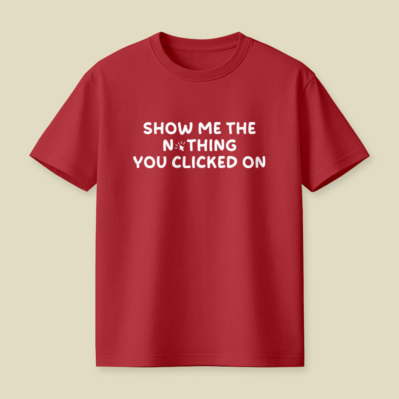Show Me The Nothing You Clicked On Playful T-Shirt