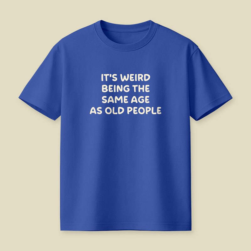 It Is Weird Being The Same Age As Old People Playful T-Shirt