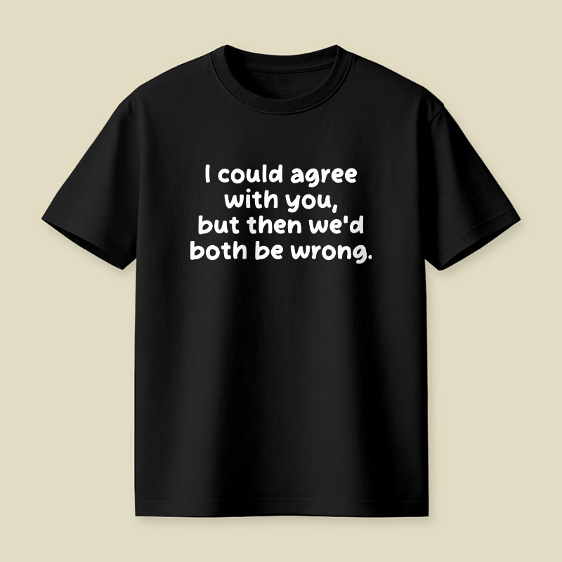 I Could Agree With You Funny Playful T-Shirt