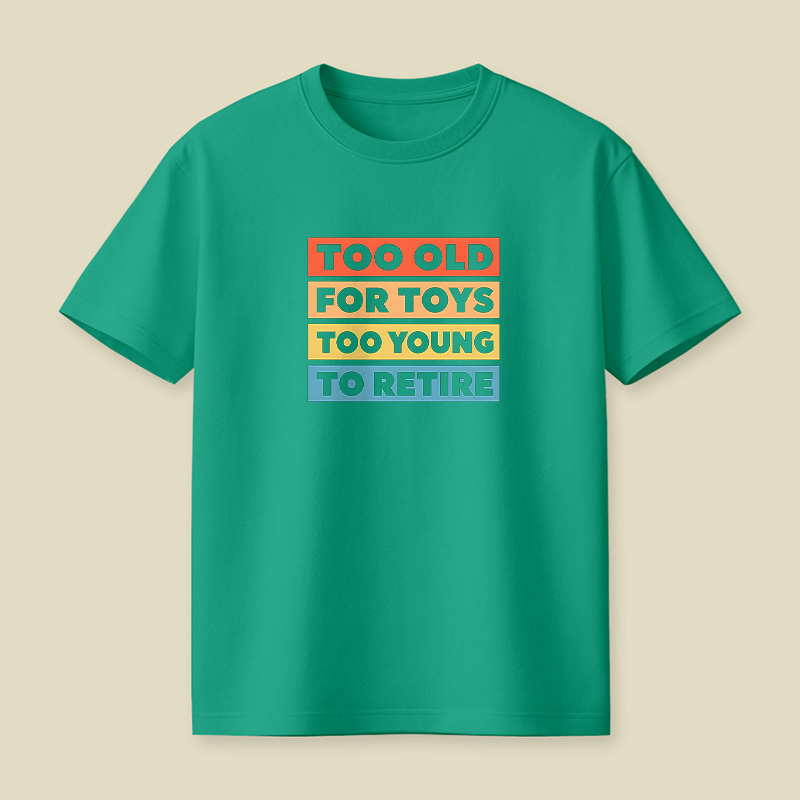 Too Old For Toys Too Young To Retire Playful T-Shirt