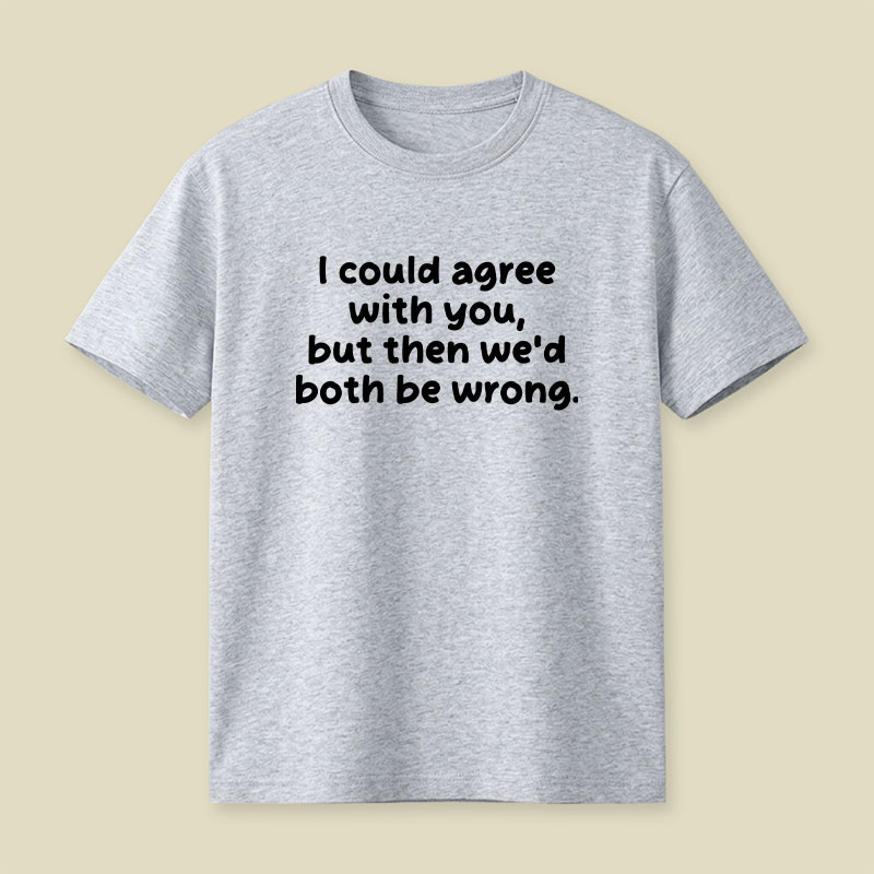 I Could Agree With You Funny Playful T-Shirt