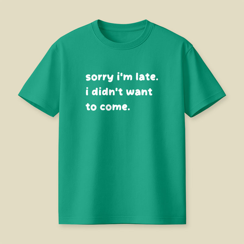 Sorry Im Late I Didnt Want To Come Playful T-Shirt