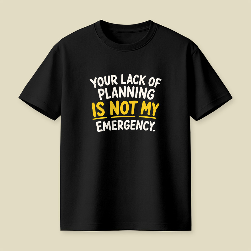 Your Lack Of Planning Is Not My Emergency Playful T-Shirt