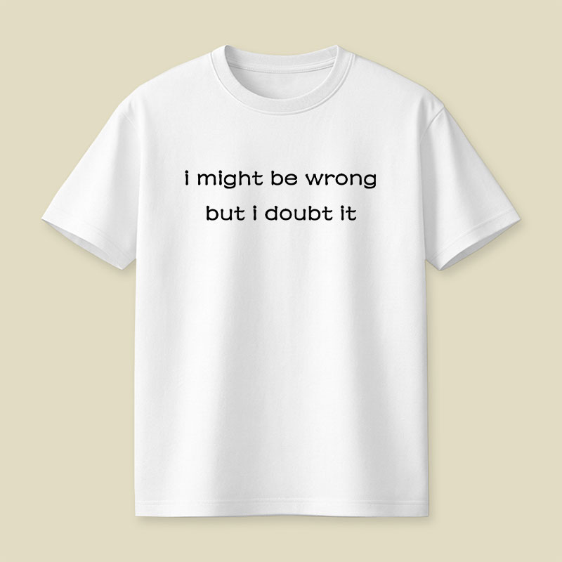 I Might Be Wrong But I Doubt It Playful T-Shirt