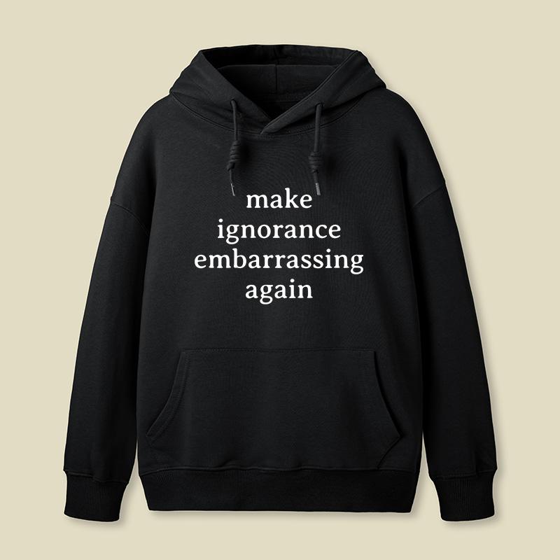 Make Ignorance Embarrassing Again Geek Hoodie