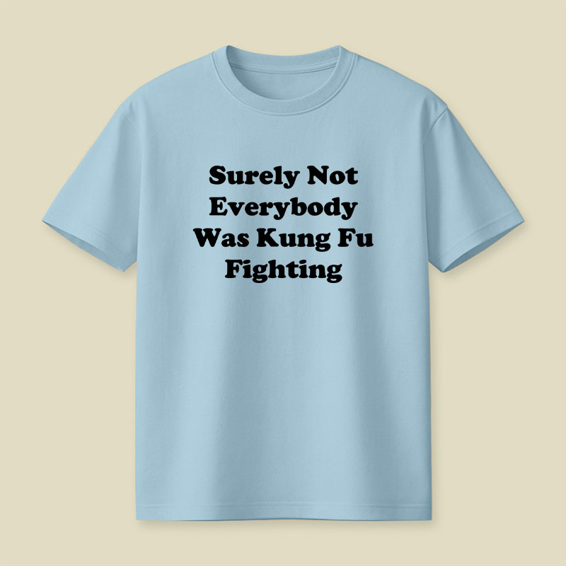 Surely Not Everybody Was Kung Fu Fighting Playful T-Shirt