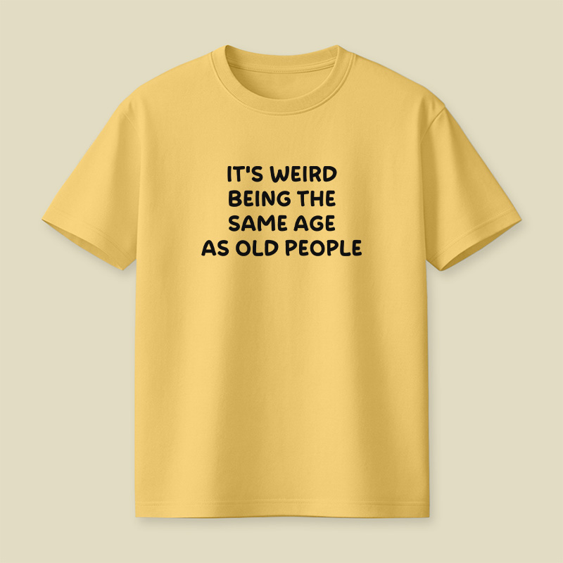 It Is Weird Being The Same Age As Old People Playful T-Shirt