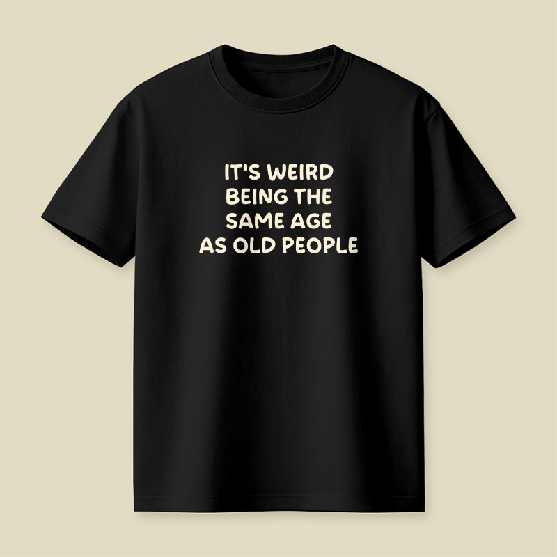 It Is Weird Being The Same Age As Old People Playful T-Shirt
