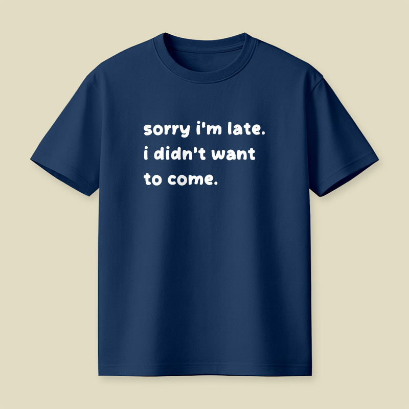 Sorry Im Late I Didnt Want To Come Playful T-Shirt