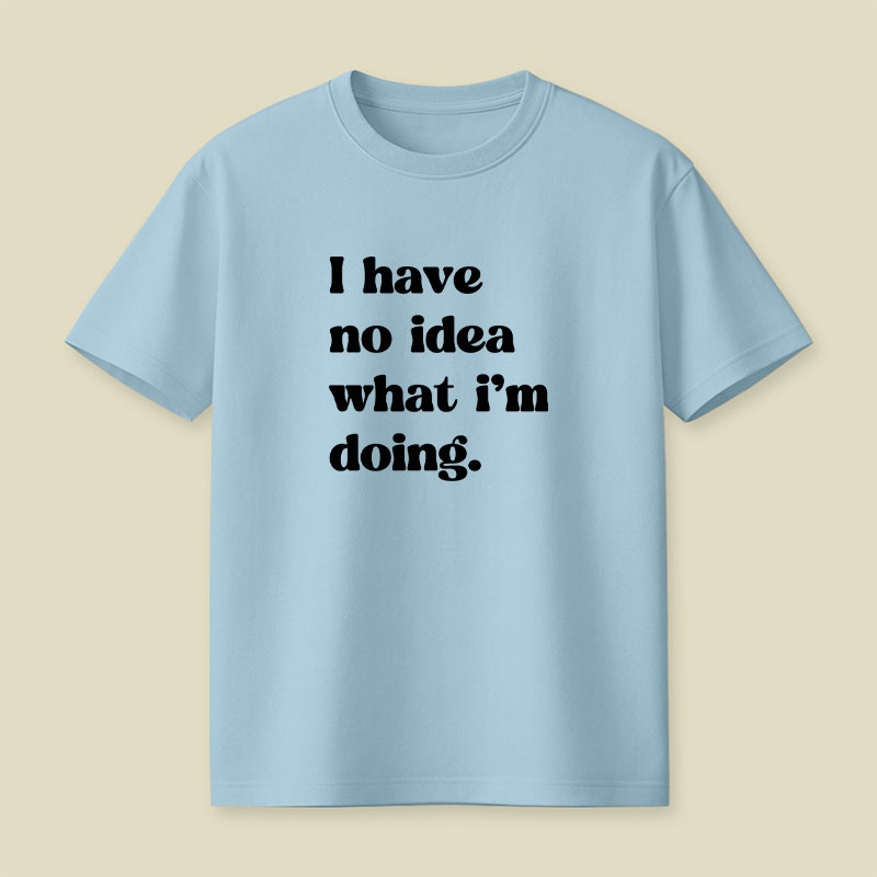 I Have No Idea What Im Doing Playful T-Shirt