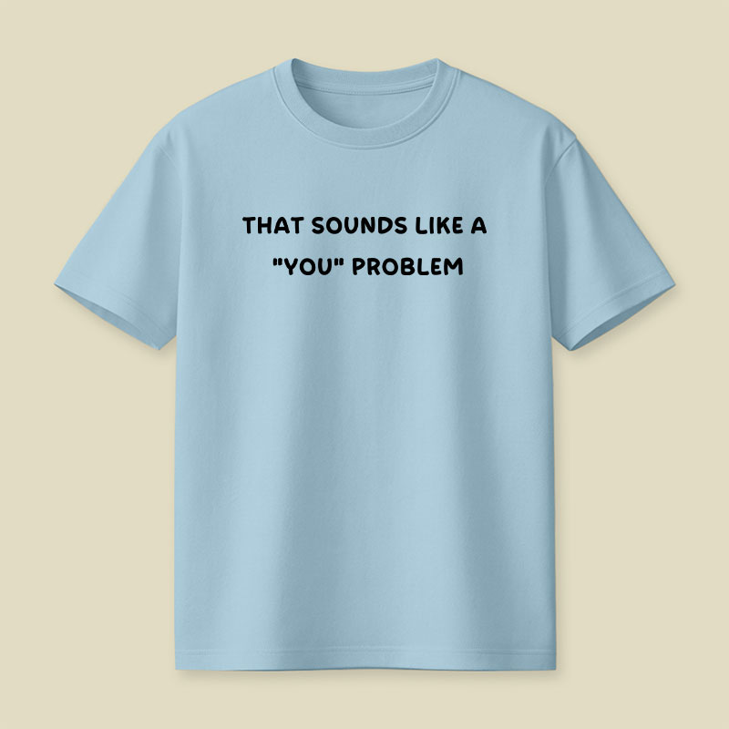 That Sounds Like A You Problem Playful T-Shirt