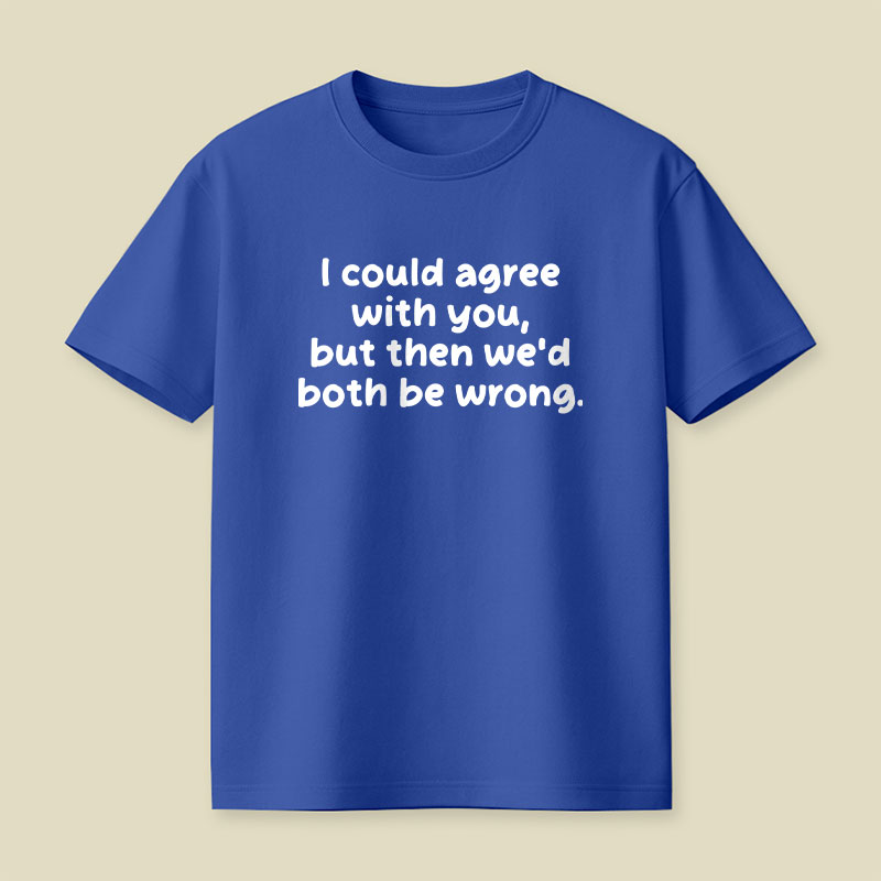 I Could Agree With You Funny Playful T-Shirt