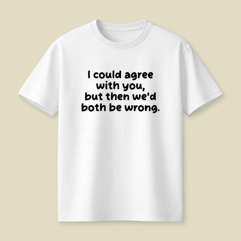I Could Agree With You Funny Playful T-Shirt