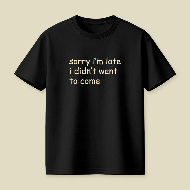 Sorry I’m Late I Didn’t Want To Come Playful T-Shirt