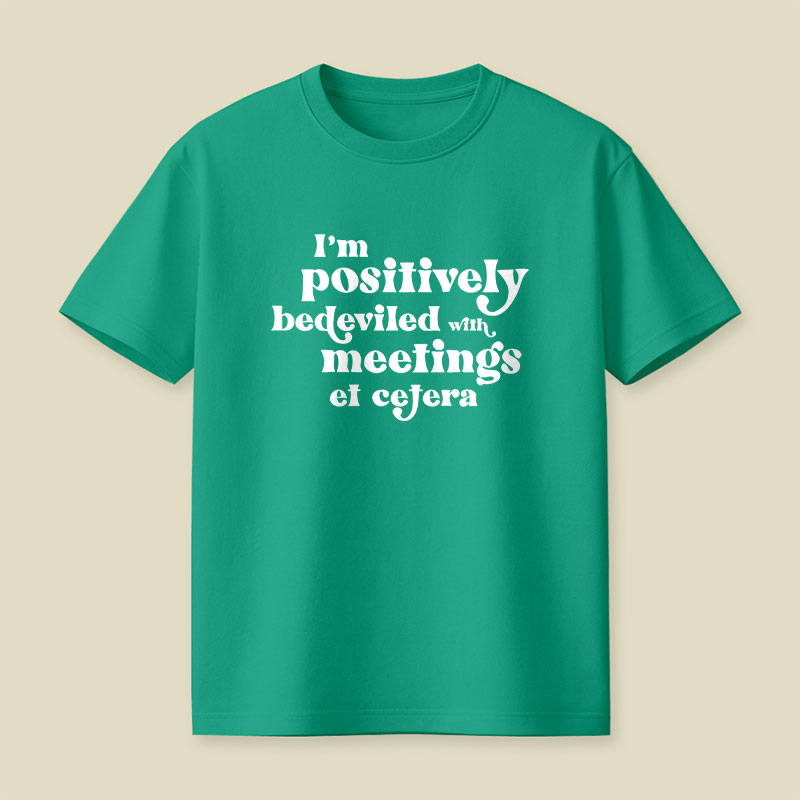 Im Positively Bedeviled With Meetings Et Cetera Playful T-Shirt