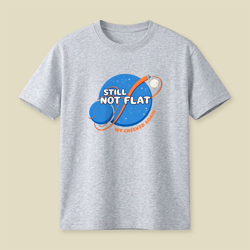 Still Not Flat We Checked Again Playful T-Shirt