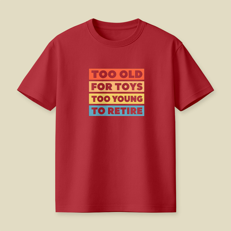 Too Old For Toys Too Young To Retire Playful T-Shirt