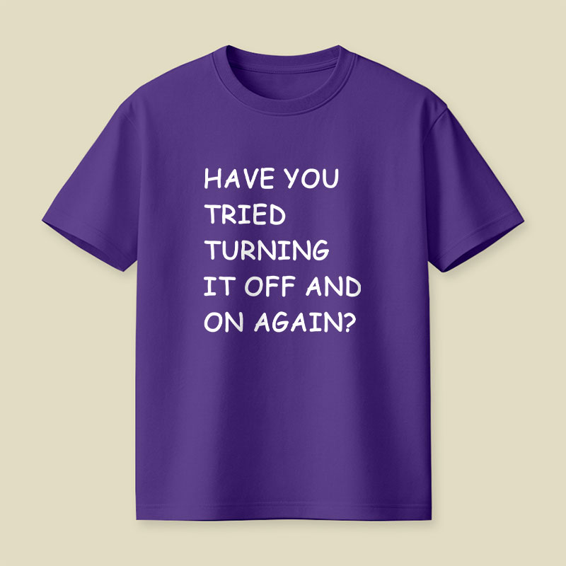 Have You Tried Turning It Off and On Again Playful T-Shirt