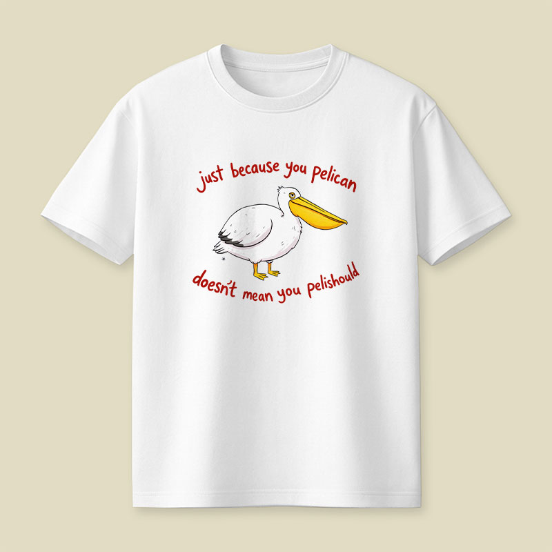 Just Because You Pelican Doesn’t Mean You Pelishould Playful T-Shirt