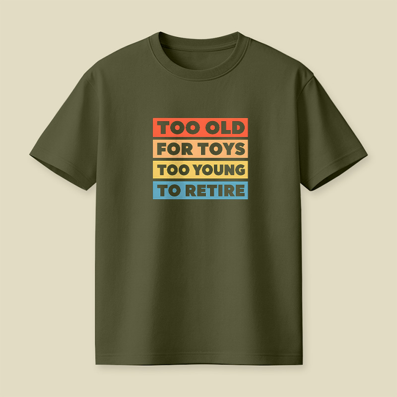 Too Old For Toys Too Young To Retire Playful T-Shirt