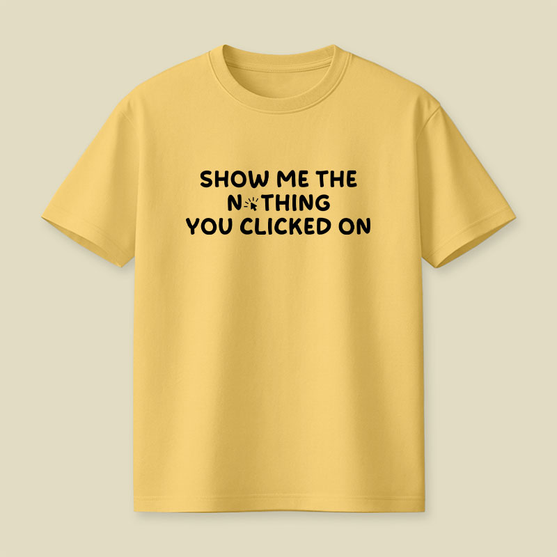 Show Me The Nothing You Clicked On Playful T-Shirt