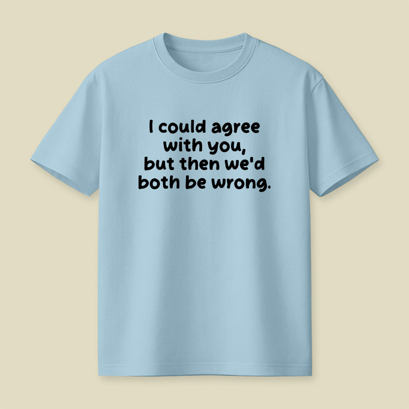 I Could Agree With You Funny Playful T-Shirt