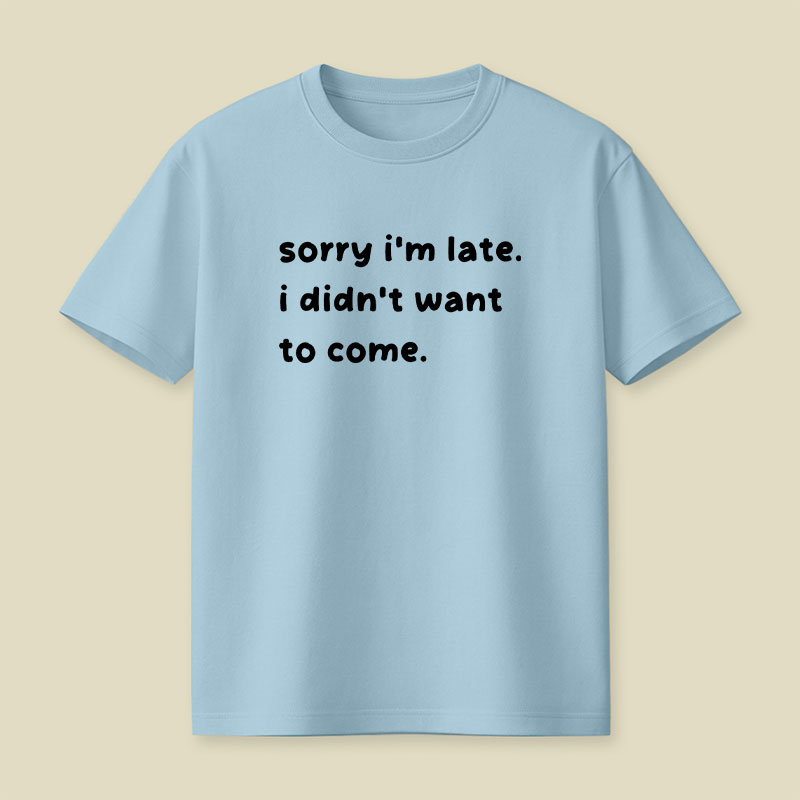 Sorry Im Late I Didnt Want To Come Playful T-Shirt