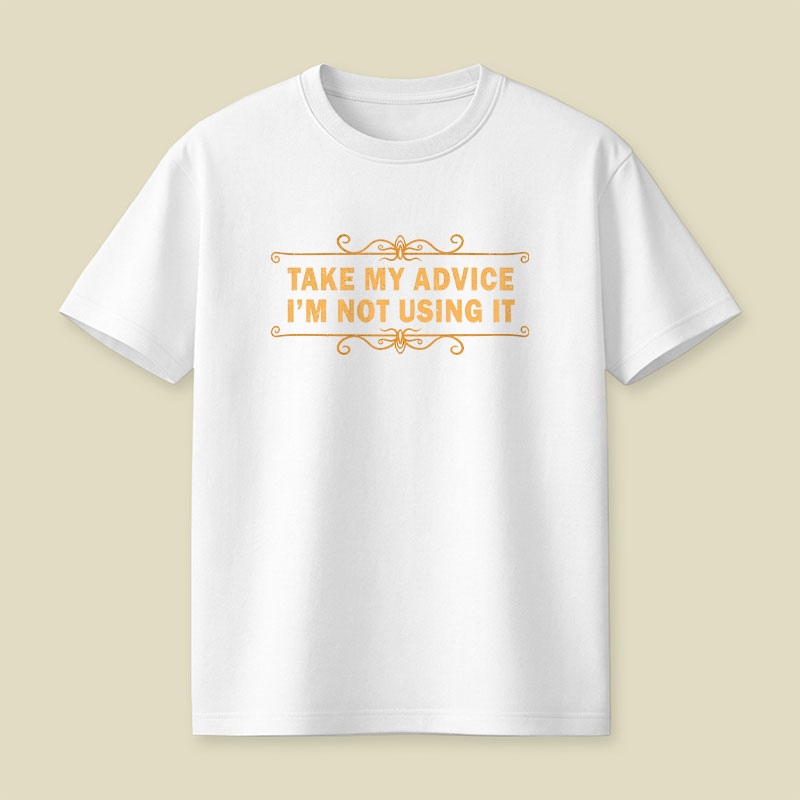 Take my advice, I'm not using it Playful T-Shirt