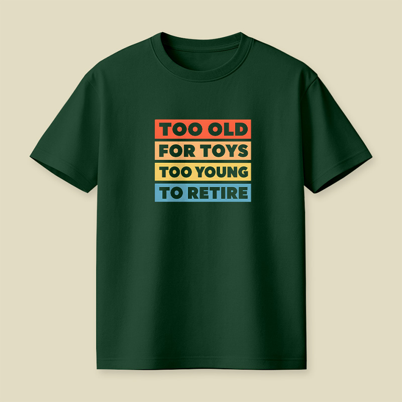 Too Old For Toys Too Young To Retire Playful T-Shirt