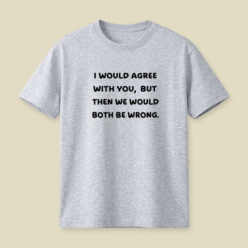 I Would Agree With You But We Both Be Wrong Playful T-Shirt