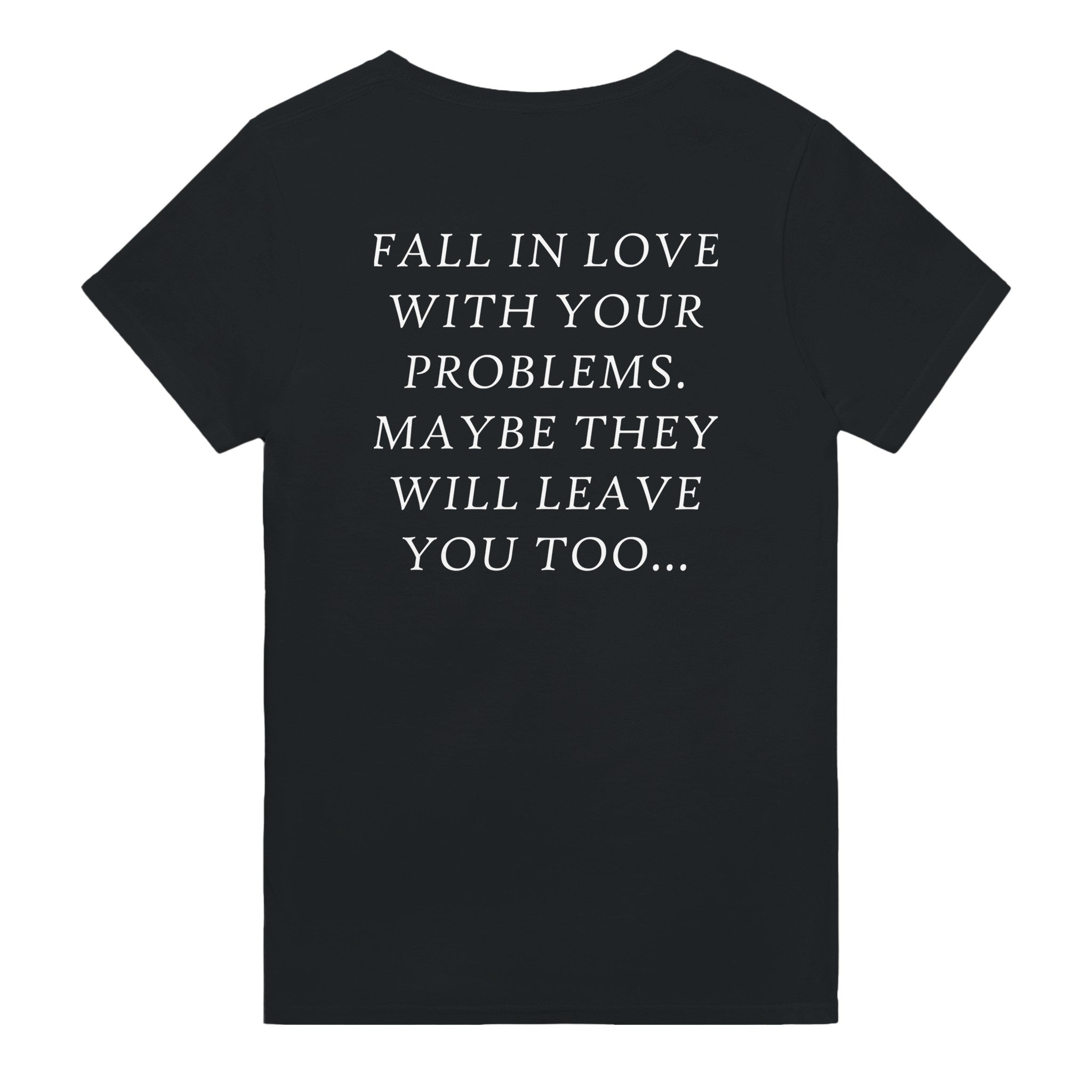 FALL IN LOVE WITH YOUR PROBLEMS. MAYBE THEY WILL LEAVE YOU TOO