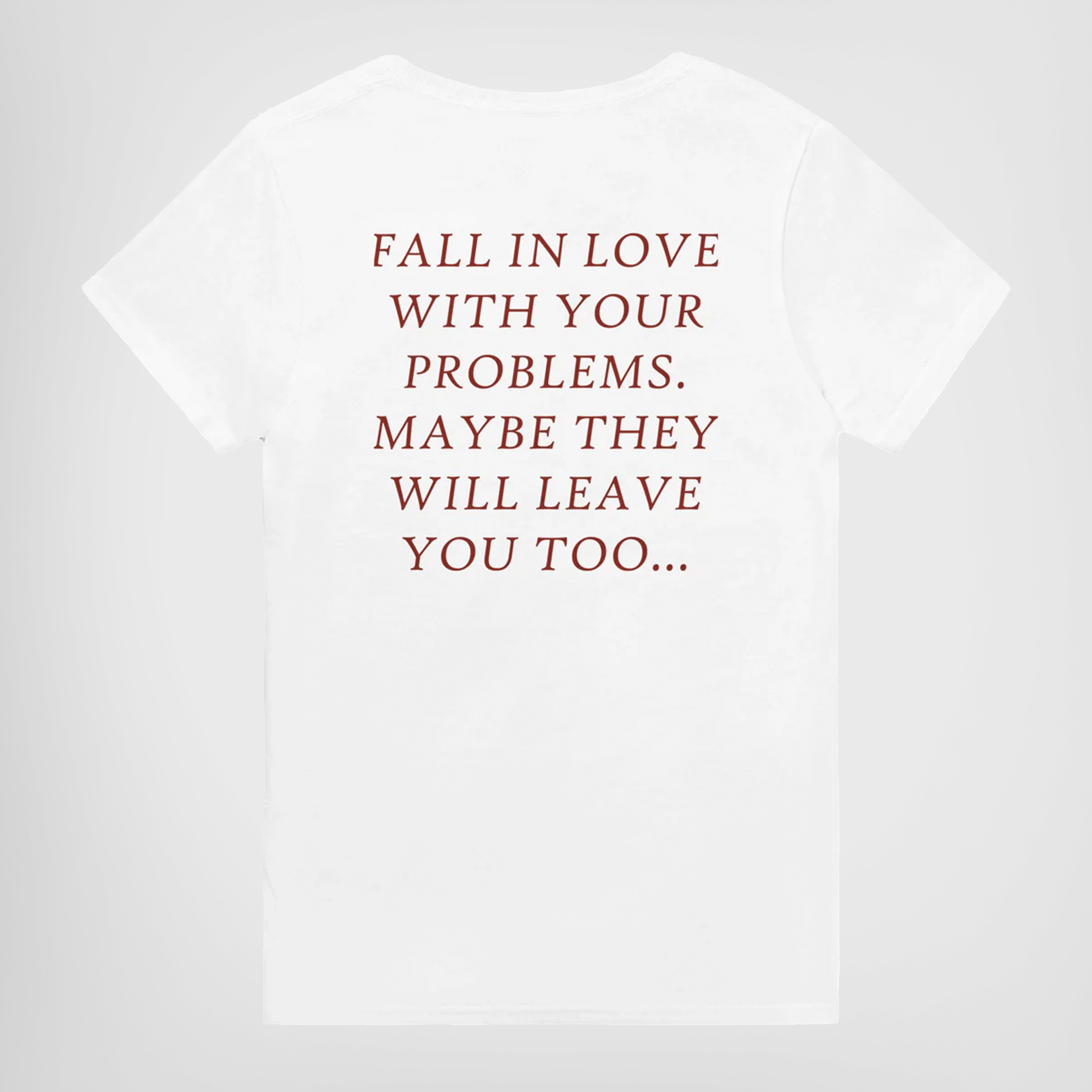 FALL IN LOVE WITH YOUR PROBLEMS. MAYBE THEY WILL LEAVE YOU TOO