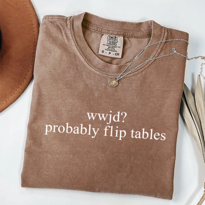 WWJD Probably Flip Tables T-shirt