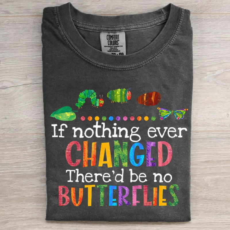 If Nothing Ever Changed There'd Be No Butterflies T-shirt