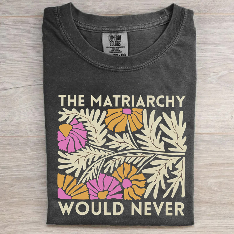 'The Matriarchy Would Never' Shirt