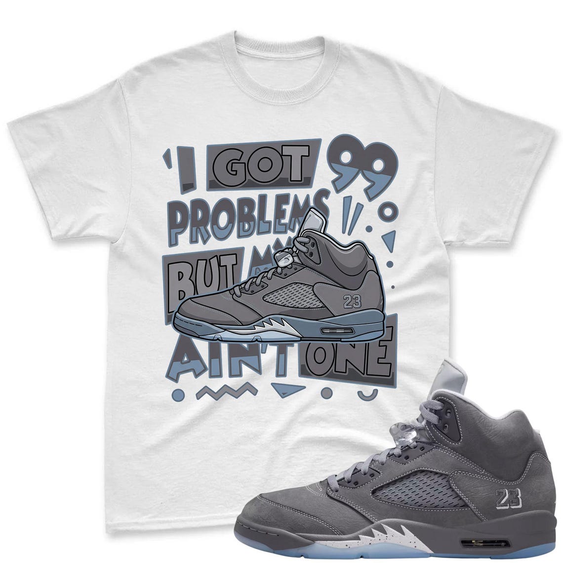 I GOT 99! Shirt To Match Jordan 5 Wolf Grey Sneaker - AJ 5 Wolf Grey Sneaker Match Shirt
