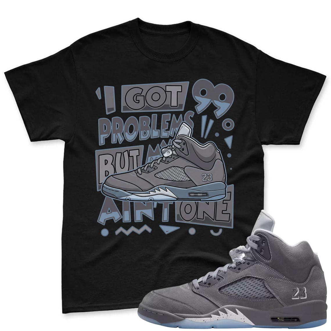 I GOT 99! Shirt To Match Jordan 5 Wolf Grey Sneaker - AJ 5 Wolf Grey Sneaker Match Shirt