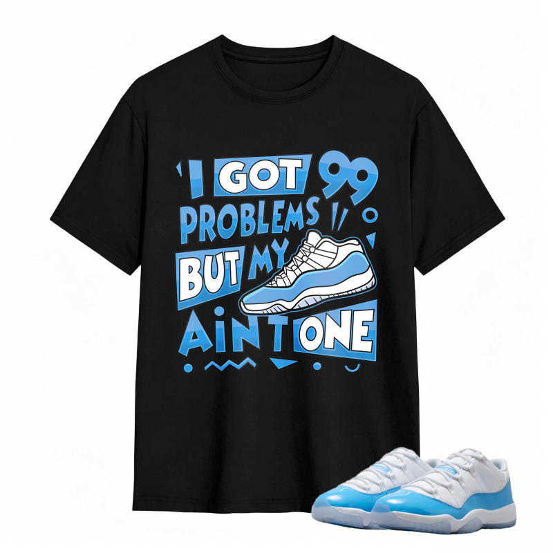 I Got 99 Problems But My Air Is One Shirt To Match Jordan 11 University Blue Sneaker Match Shirt