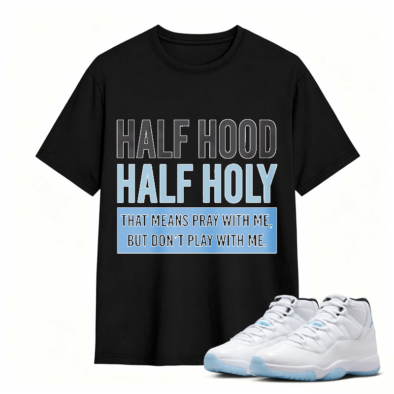 Half Hood Half Holy That Means Pray With Me But Dont Play With Me Shirt To Match Air Jordan 11 White Legend Blue Sneaker Match Shirt