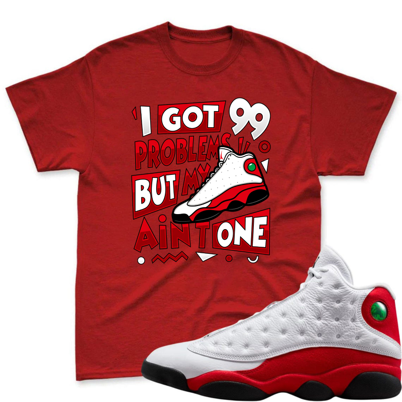 I Got 99 Problems But My Air Jordan 13 Aint One Shirt To Match Air Jordan 13 Chicago - Sneaker Match Shirt